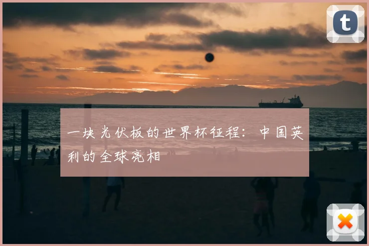 一块光伏板的世界杯征程：中国英利的全球亮相