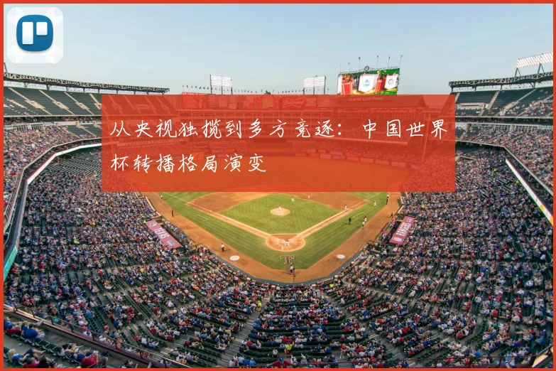 从央视独揽到多方竞逐：中国世界杯转播格局演变