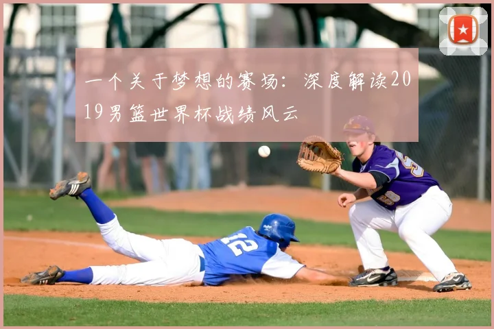一个关于梦想的赛场：深度解读2019男篮世界杯战绩风云