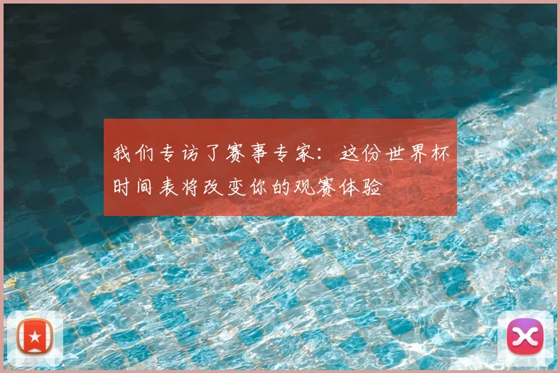 我们专访了赛事专家：这份世界杯时间表将改变你的观赛体验