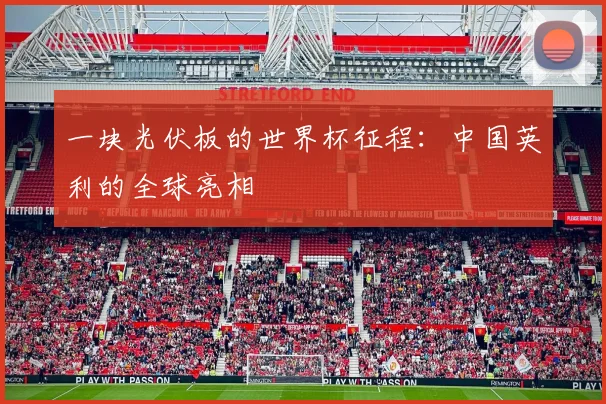 一块光伏板的世界杯征程：中国英利的全球亮相