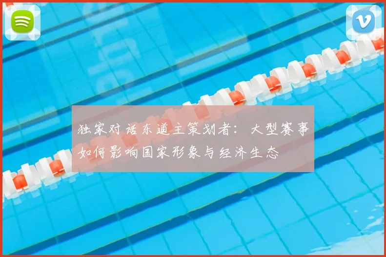 独家对话东道主策划者：大型赛事如何影响国家形象与经济生态