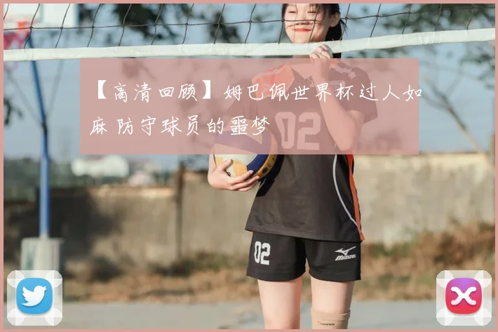 【高清回顾】姆巴佩世界杯过人如麻 防守球员的噩梦