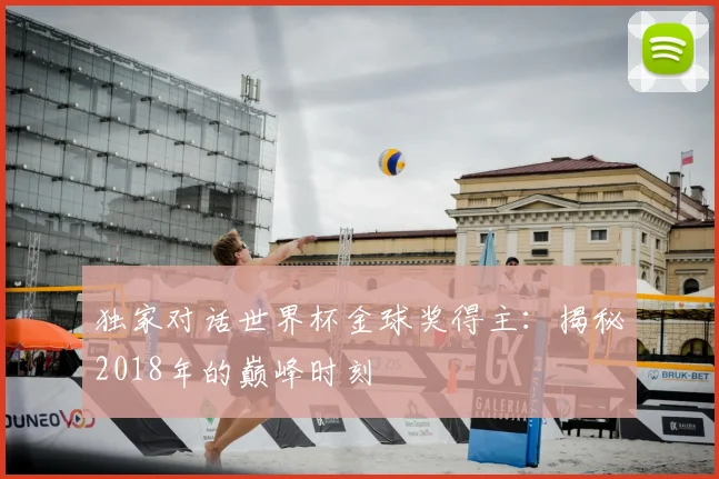 独家对话世界杯金球奖得主：揭秘2018年的巅峰时刻