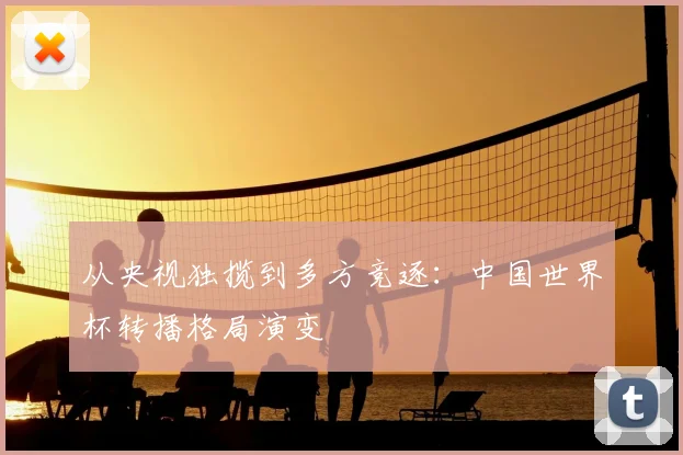 从央视独揽到多方竞逐：中国世界杯转播格局演变