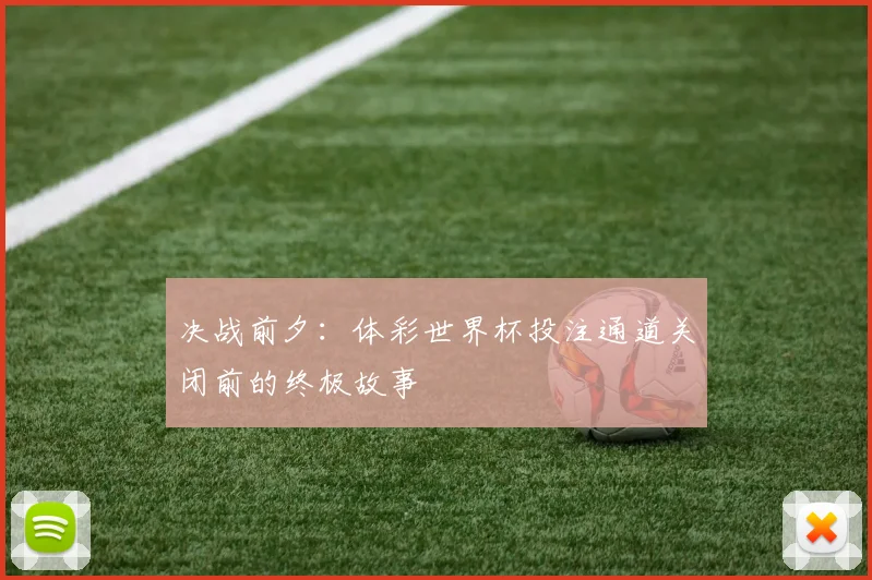 决战前夕：体彩世界杯投注通道关闭前的终极故事