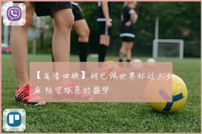 【高清回顾】姆巴佩世界杯过人如麻 防守球员的噩梦