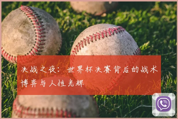 决战之夜：世界杯决赛背后的战术博弈与人性光辉