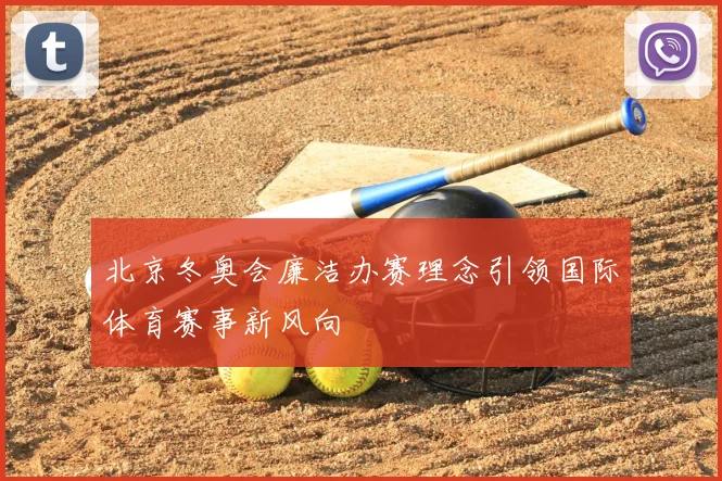 北京冬奥会廉洁办赛理念引领国际体育赛事新风向