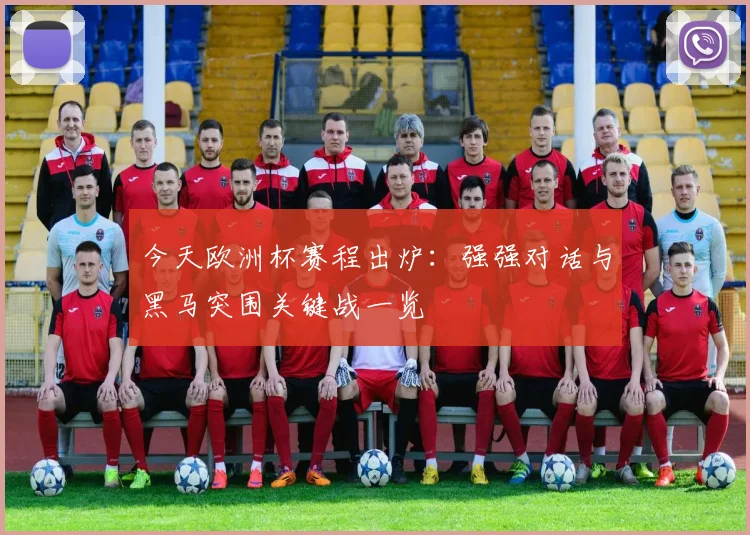 今天欧洲杯赛程出炉：强强对话与黑马突围关键战一览