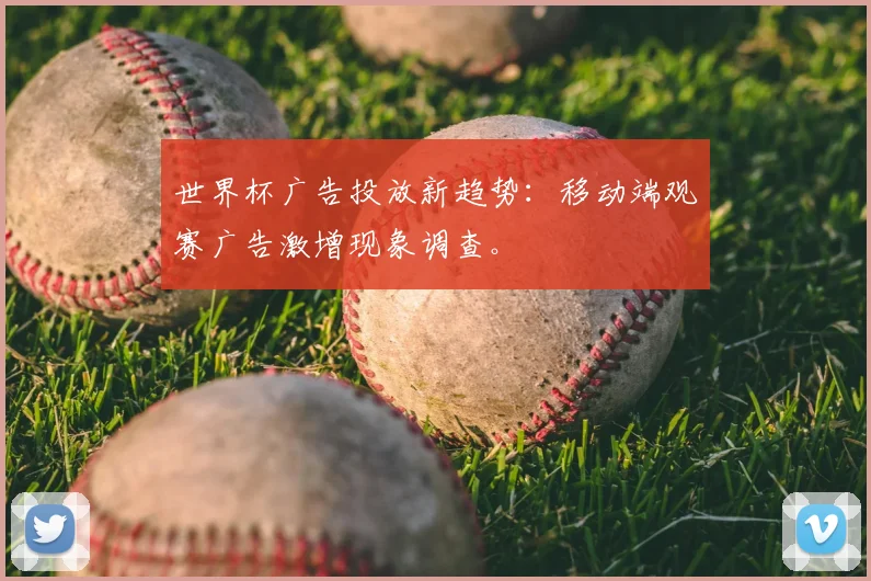 世界杯广告投放新趋势：移动端观赛广告激增现象调查。