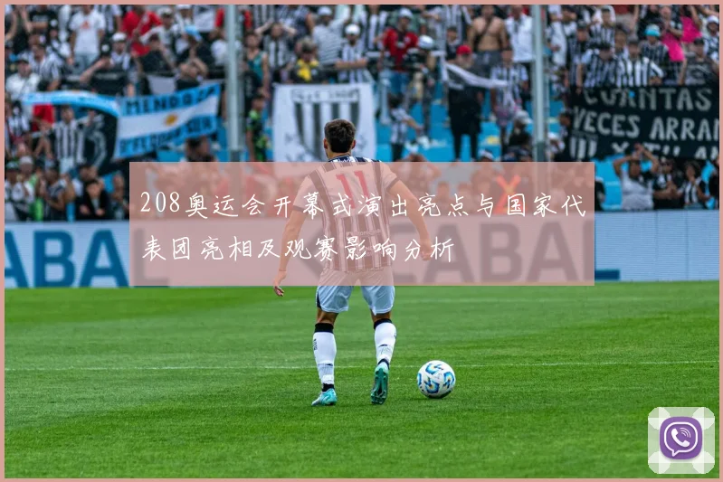 208奥运会开幕式演出亮点与国家代表团亮相及观赛影响分析