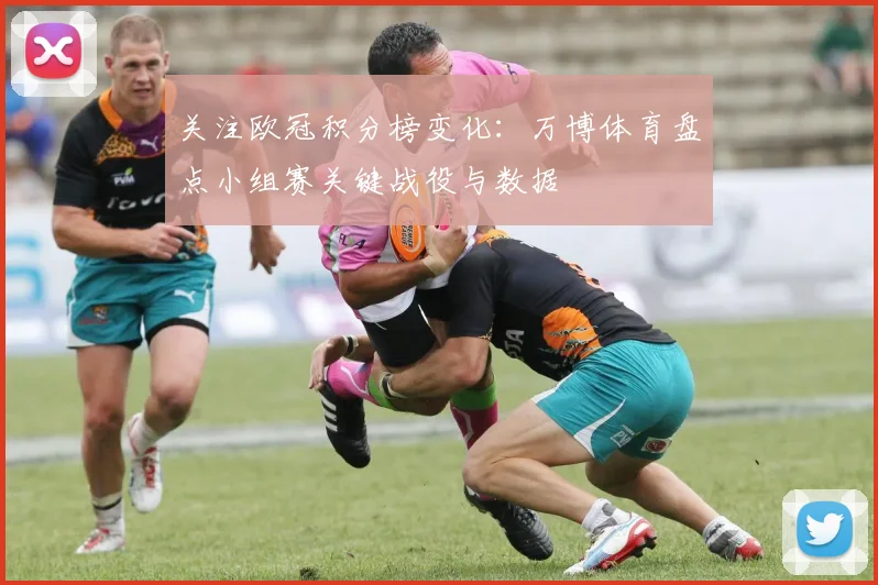 关注欧冠积分榜变化：万博体育盘点小组赛关键战役与数据