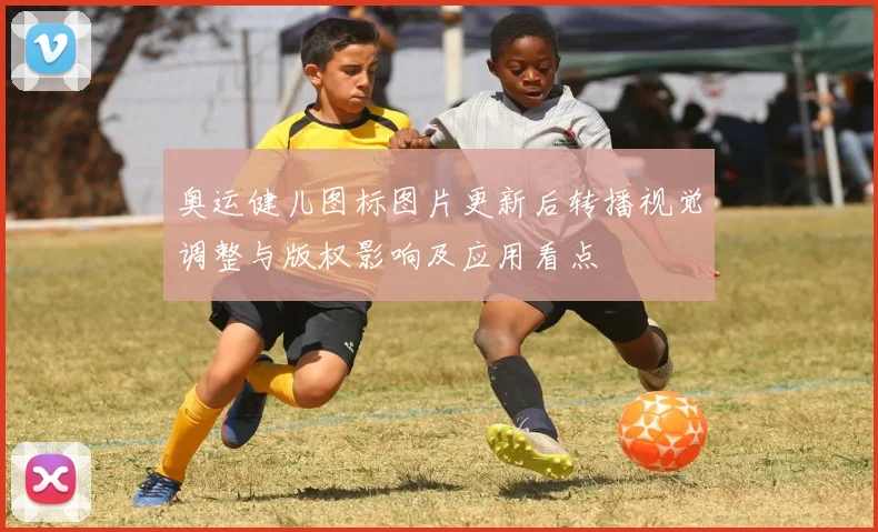 奥运健儿图标图片更新后转播视觉调整与版权影响及应用看点