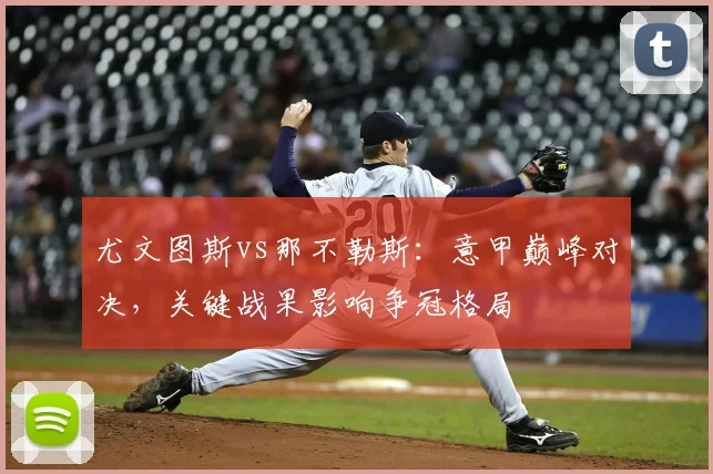 尤文图斯vs那不勒斯：意甲巅峰对决，关键战果影响争冠格局