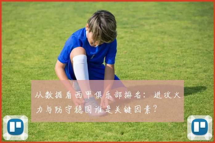 从数据看西甲俱乐部排名：进攻火力与防守稳固谁是关键因素？