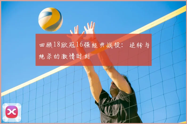 回顾18欧冠16强经典战役：逆转与绝杀的激情时刻