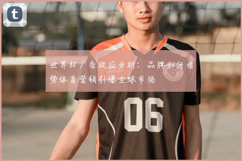 世界杯广告效应分析：品牌如何借势体育营销引爆全球市场