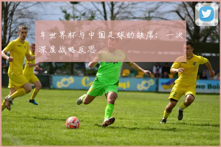 年世界杯与中国足球的缺席：一次深度战略反思