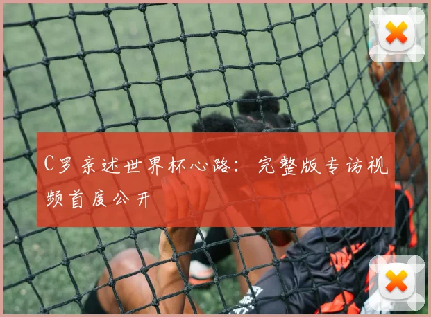 C罗亲述世界杯心路：完整版专访视频首度公开