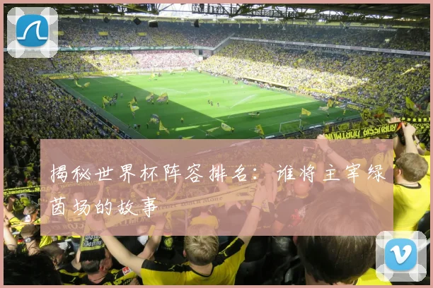 揭秘世界杯阵容排名：谁将主宰绿茵场的故事