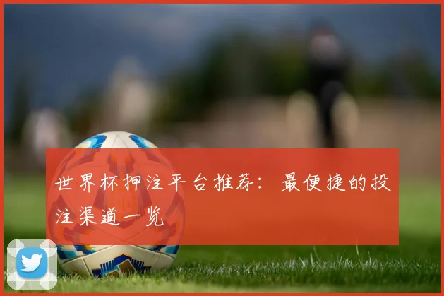 世界杯押注平台推荐：最便捷的投注渠道一览