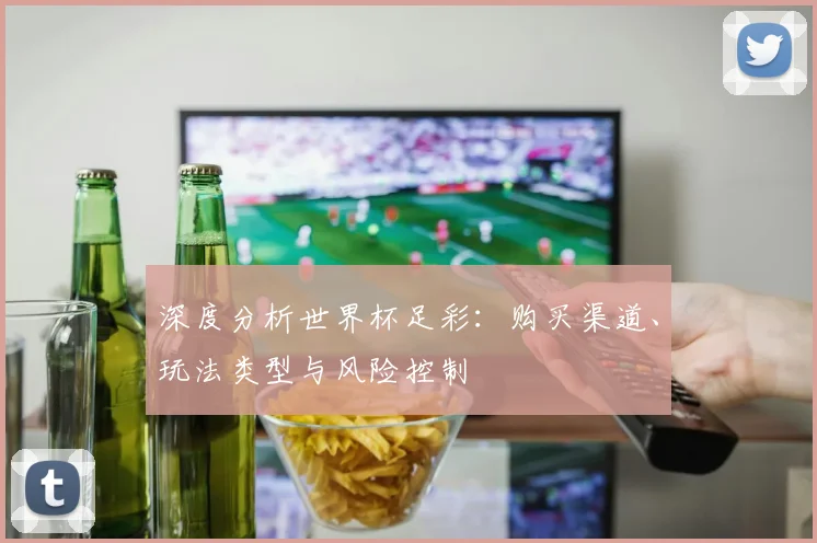 深度分析世界杯足彩：购买渠道、玩法类型与风险控制
