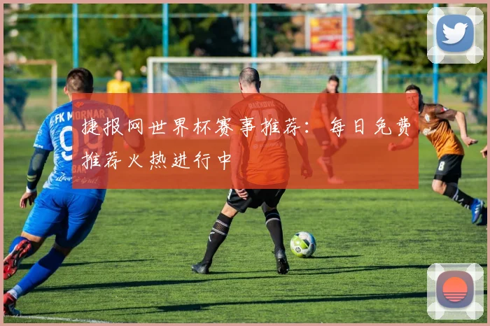 捷报网世界杯赛事推荐：每日免费推荐火热进行中